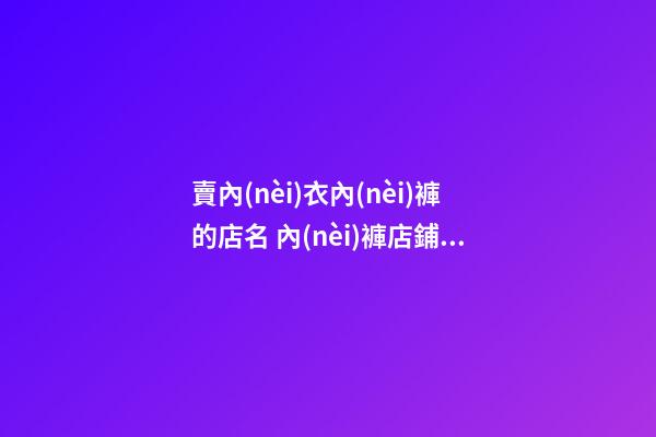 賣內(nèi)衣內(nèi)褲的店名 內(nèi)褲店鋪名字大全
